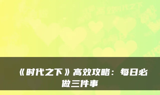 《时代之下》高效攻略：每日必做三件事
