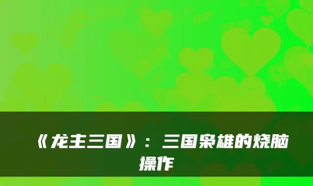 《龙主三国》：三国枭雄的烧脑操作