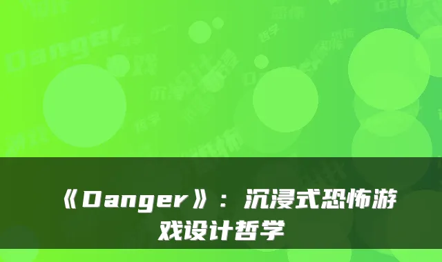 《Danger》：沉浸式恐怖游戏设计哲学