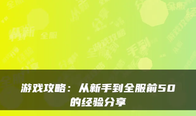 游戏攻略：从新手到全服前50的经验分享