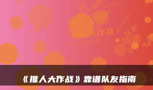 《推人大作战》靠谱队友指南