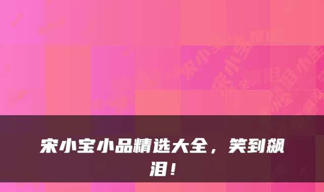 宋小宝小品精选大全，笑到飙泪！