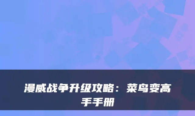 漫威战争升级攻略：菜鸟变高手手册