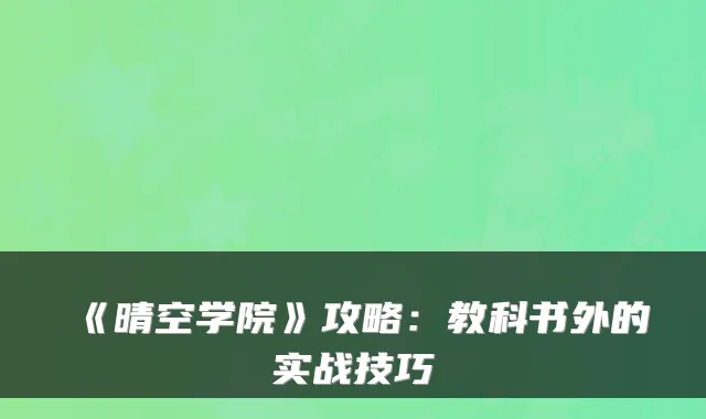 《晴空学院》攻略：教科书外的实战技巧