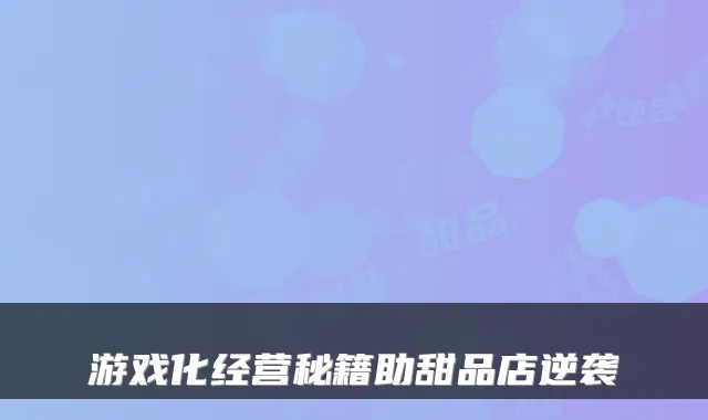 游戏化经营秘籍助甜品店逆袭