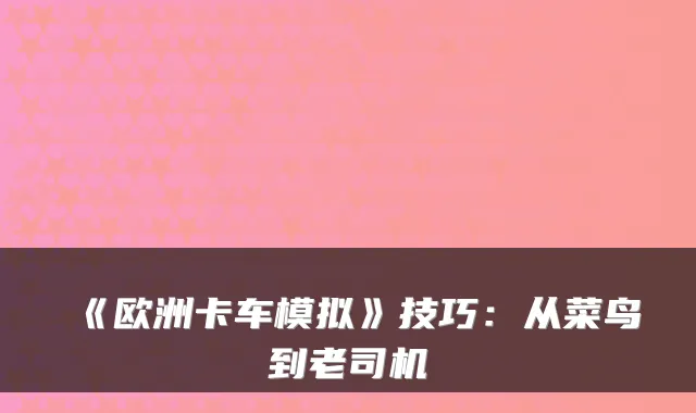 《欧洲卡车模拟》技巧：从菜鸟到老司机