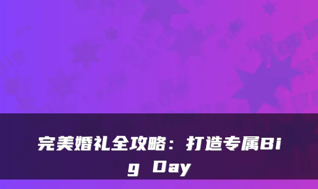 婚礼全攻略：打造专属Big Day