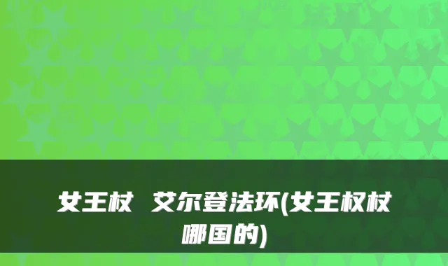 女王杖 艾尔登法环(女王权杖哪国的)