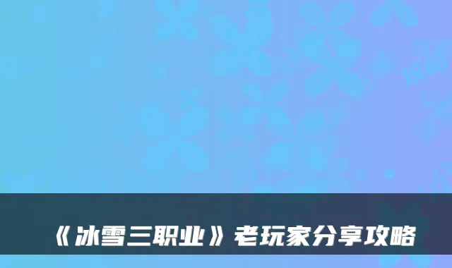 《冰雪三职业》老玩家分享攻略