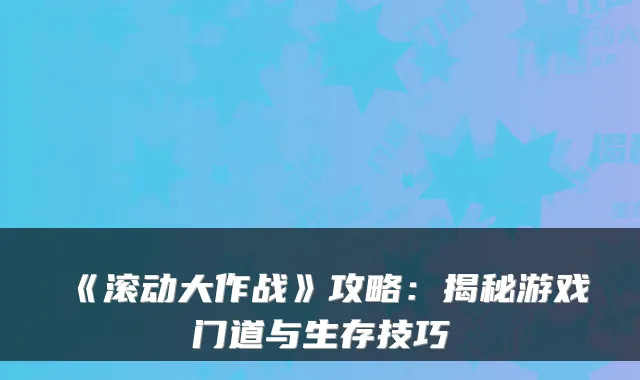 《滚动大作战》攻略：揭秘游戏门道与生存技巧