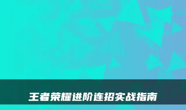 王者荣耀进阶连招实战指南