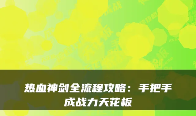热血神剑全流程攻略：手把手成战力天花板