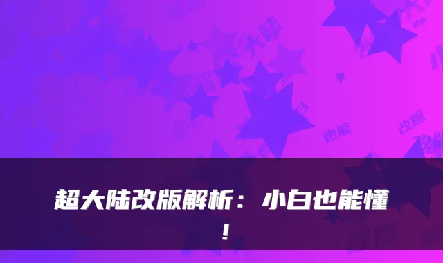 超大陆改版解析：小白也能懂！