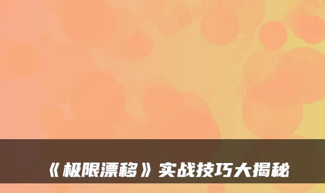 《极限漂移》实战技巧大揭秘