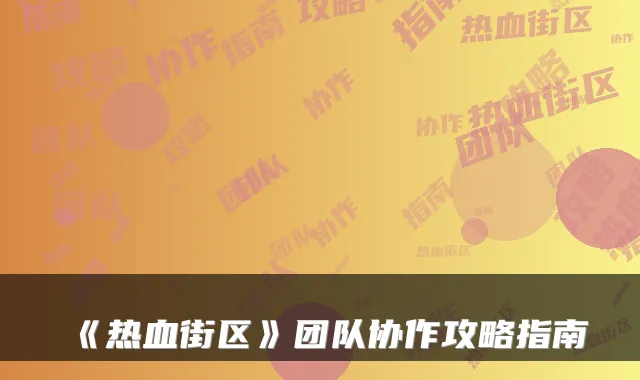 《热血街区》团队协作攻略指南