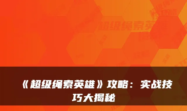 《超级绳索英雄》攻略：实战技巧大揭秘