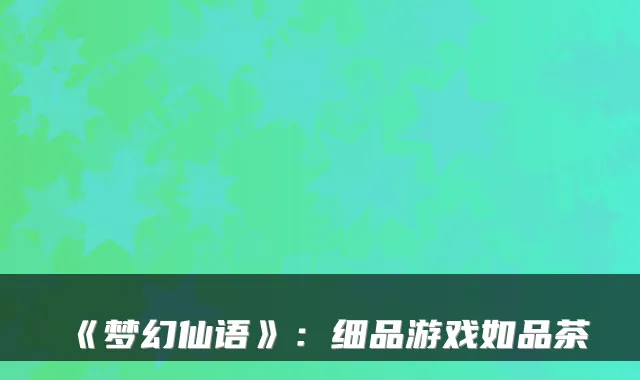 《梦幻仙语》：细品游戏如品茶
