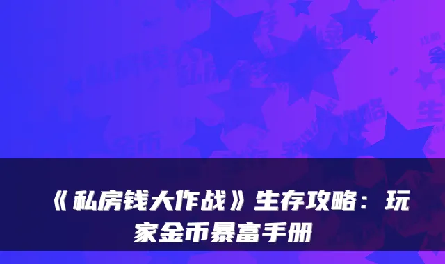 《私房钱大作战》生存攻略：玩家金币暴富手册