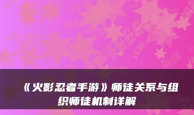 《火影忍者手游》师徒关系与组织师徒机制详解
