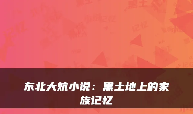 东北大炕小说：黑土地上的家族记忆