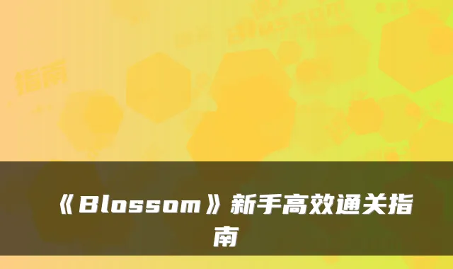 《Blossom》新手高效通关指南