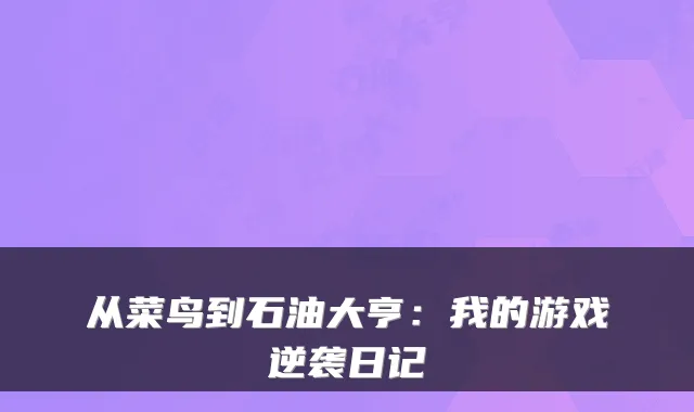 从菜鸟到石油大亨：我的游戏逆袭日记