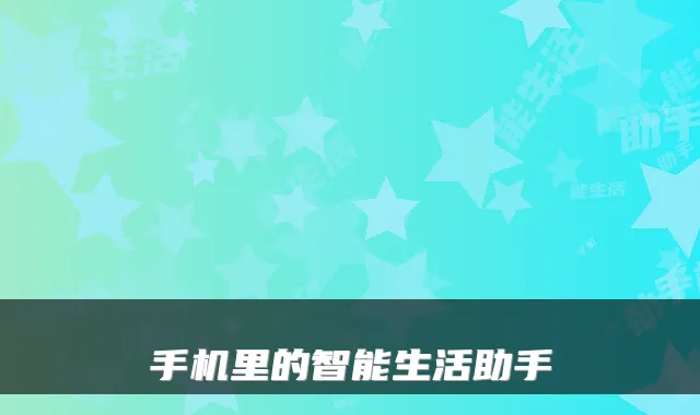 手机里的智能生活助手
