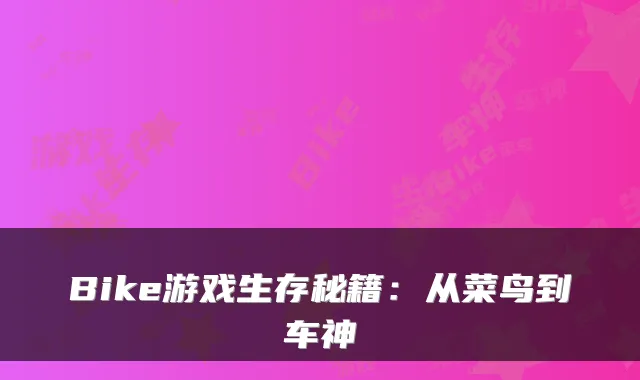Bike游戏生存秘籍：从菜鸟到车神