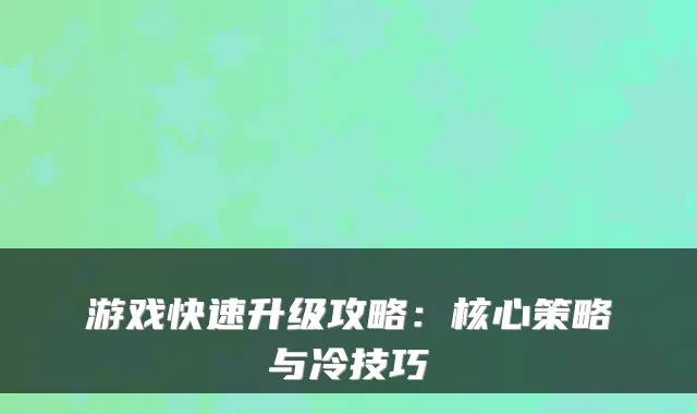 游戏快速升级攻略：核心策略与冷技巧