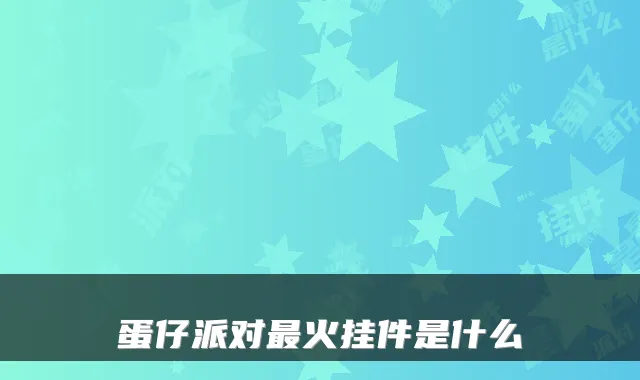 蛋仔派对最火挂件是什么