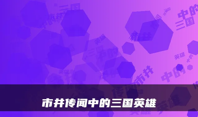 市井传闻中的三国英雄