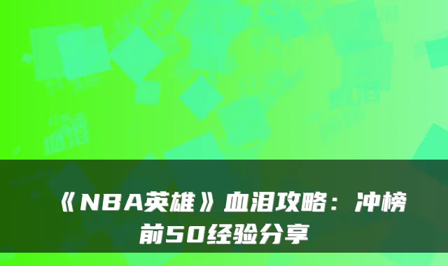 《NBA英雄》血泪攻略：冲榜前50经验分享