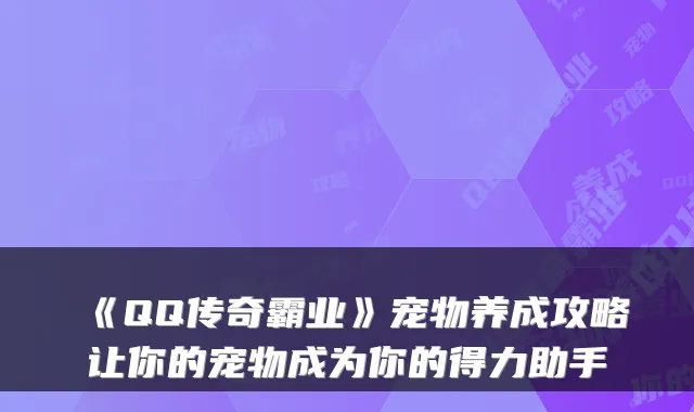 《QQ传奇霸业》宠物养成攻略让你的宠物成为你的得力助手