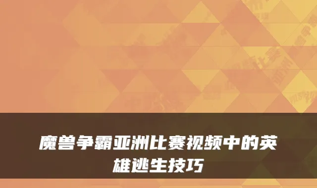 魔兽争霸亚洲比赛视频中的英雄逃生技巧