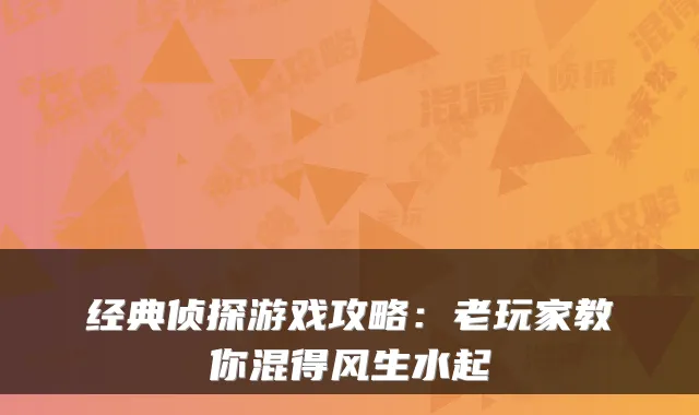 经典侦探游戏攻略：老玩家教你混得风生水起