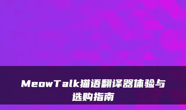 MeowTalk猫语翻译器体验与选购指南