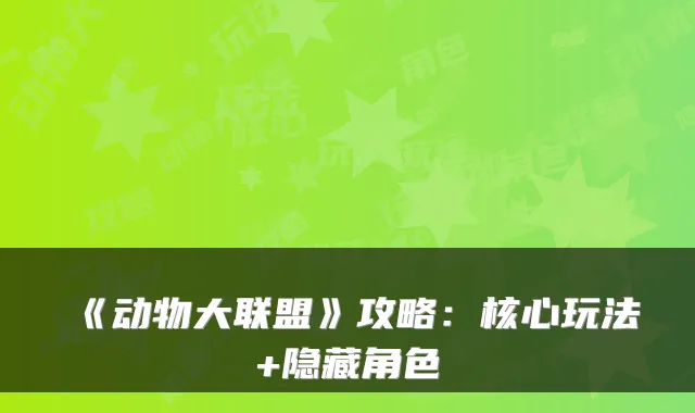 《动物大联盟》攻略：核心玩法+隐藏角色