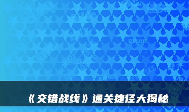 《交错战线》通关捷径大揭秘