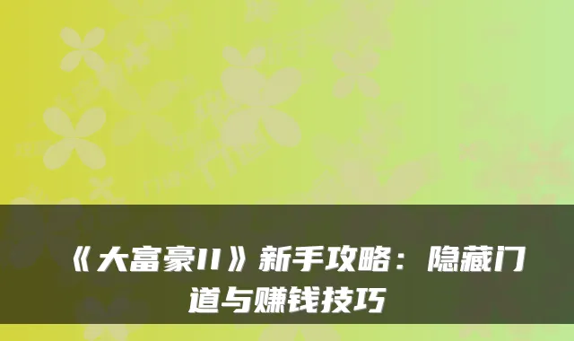 《大富豪II》新手攻略：隐藏门道与赚钱技巧