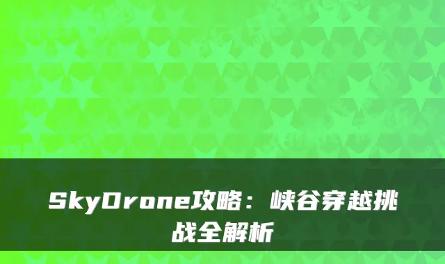 SkyDrone攻略：峡谷穿越挑战全解析