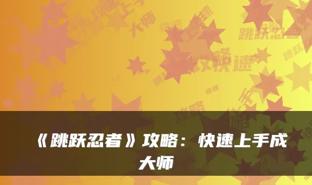 《跳跃忍者》攻略：快速上手成大师