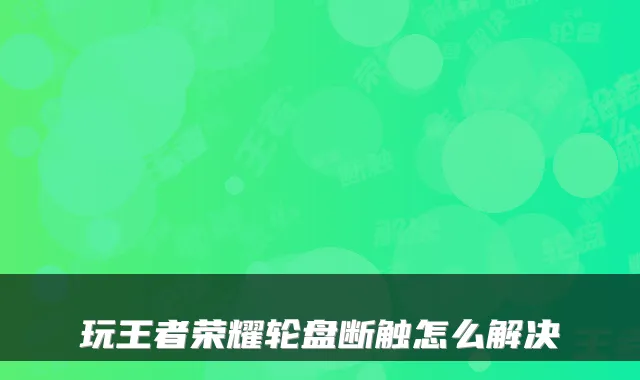 玩王者荣耀轮盘断触怎么解决