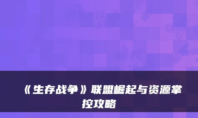 《生存战争》联盟崛起与资源掌控攻略