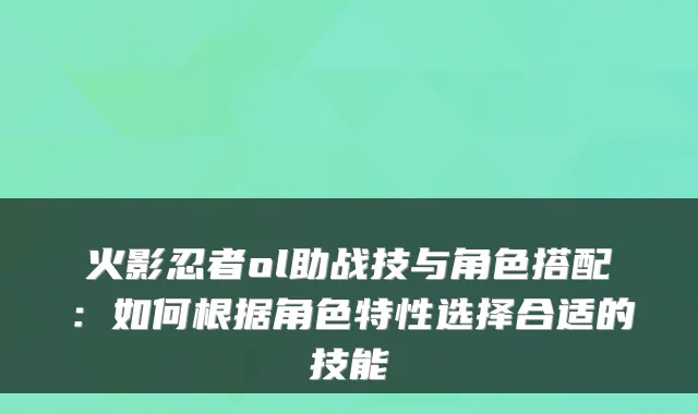 火影忍者ol助战技与角色搭配:如何根据角色特性选择合适的技能