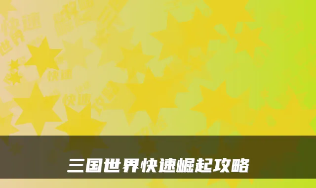 三国世界快速崛起攻略