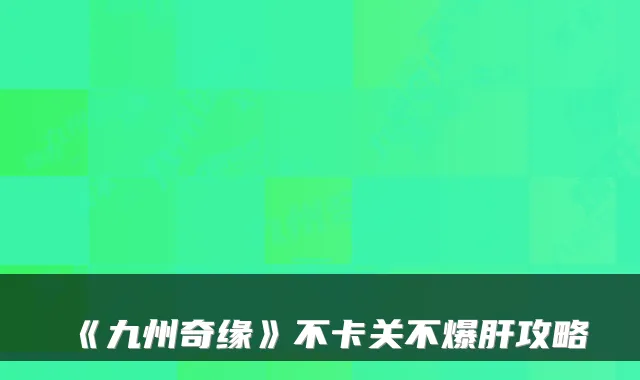 《九州奇缘》不卡关不爆肝攻略