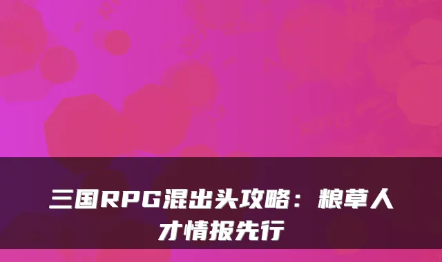三国RPG混出头攻略：粮草人才情报先行