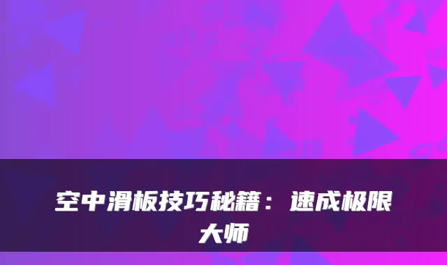 空中滑板技巧秘籍：速成极限大师