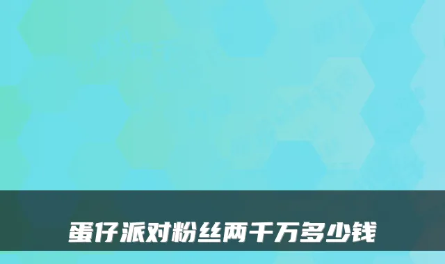 蛋仔派对粉丝两千万多少钱