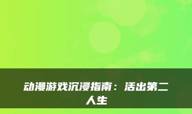 动漫游戏沉浸指南：活出第二人生